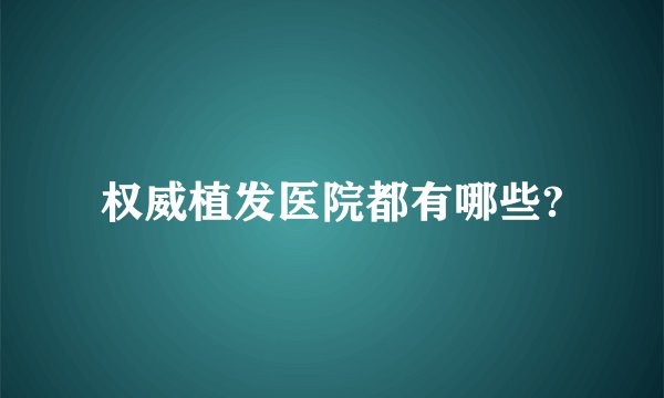 权威植发医院都有哪些?