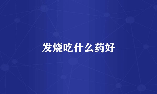 发烧吃什么药好