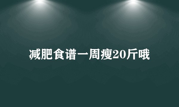 减肥食谱一周瘦20斤哦