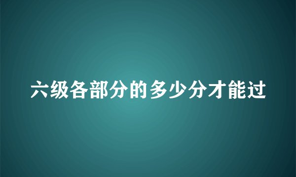六级各部分的多少分才能过