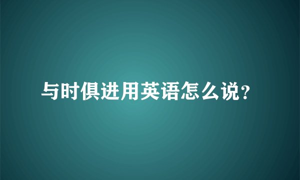 与时俱进用英语怎么说？