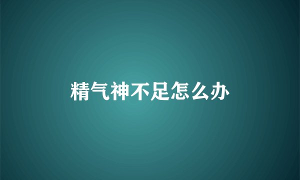 精气神不足怎么办