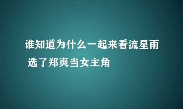 谁知道为什么一起来看流星雨 选了郑爽当女主角