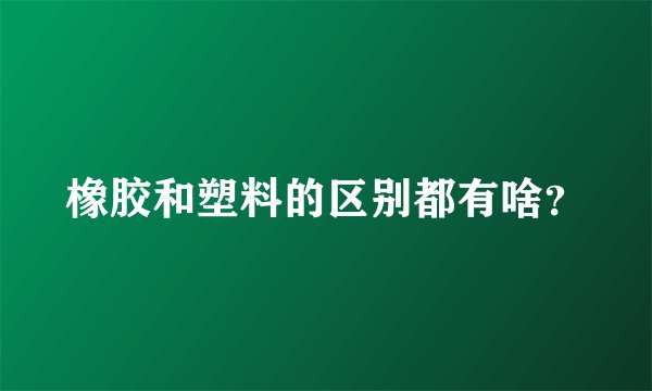 橡胶和塑料的区别都有啥？