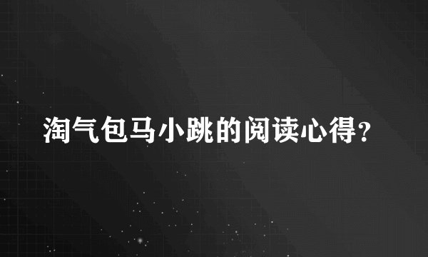 淘气包马小跳的阅读心得？