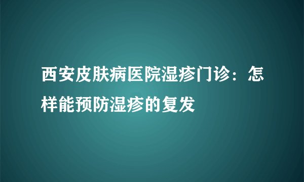 西安皮肤病医院湿疹门诊：怎样能预防湿疹的复发
