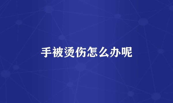 手被烫伤怎么办呢