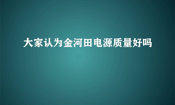 大家认为金河田电源质量好吗
