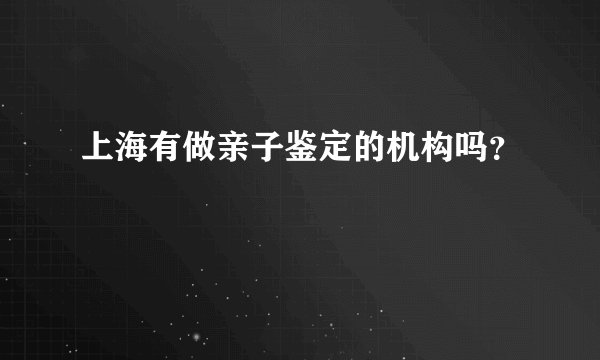上海有做亲子鉴定的机构吗？