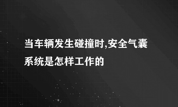 当车辆发生碰撞时,安全气囊系统是怎样工作的