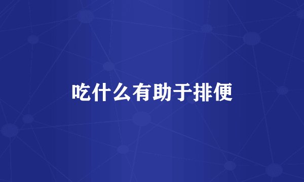 吃什么有助于排便