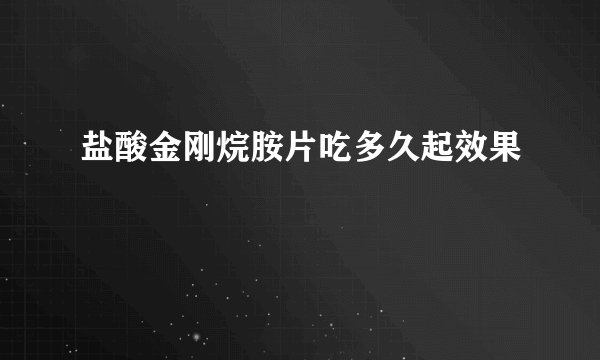 盐酸金刚烷胺片吃多久起效果
