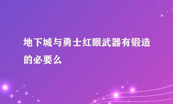 地下城与勇士红眼武器有锻造的必要么