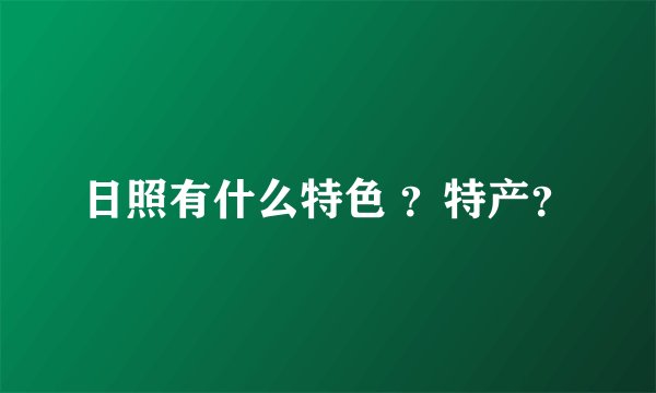 日照有什么特色 ？特产？
