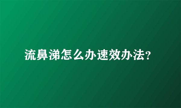 流鼻涕怎么办速效办法？