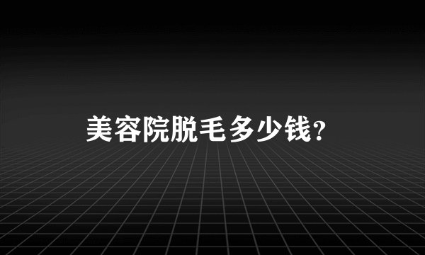 美容院脱毛多少钱？