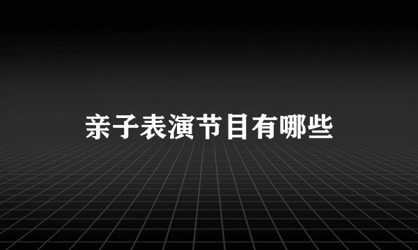 亲子表演节目有哪些
