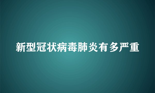 新型冠状病毒肺炎有多严重