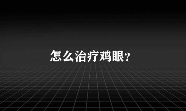 怎么治疗鸡眼？