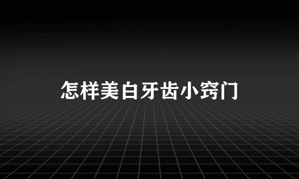 怎样美白牙齿小窍门