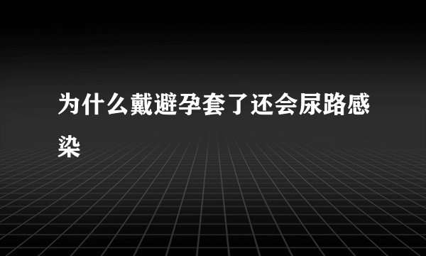 为什么戴避孕套了还会尿路感染