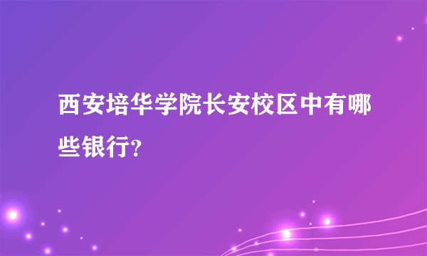 西安培华学院长安校区中有哪些银行？