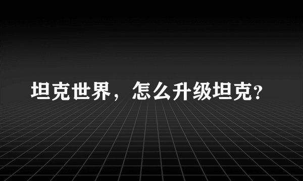 坦克世界,怎么升级坦克?