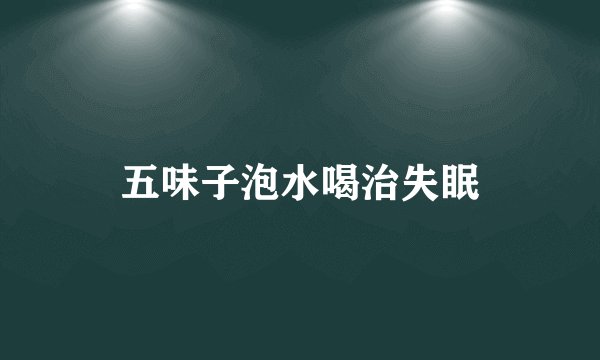 五味子泡水喝治失眠