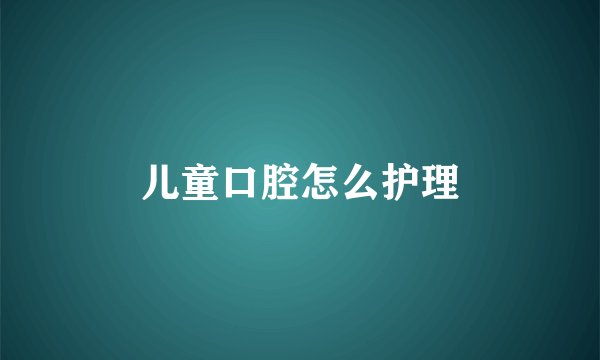 儿童口腔怎么护理