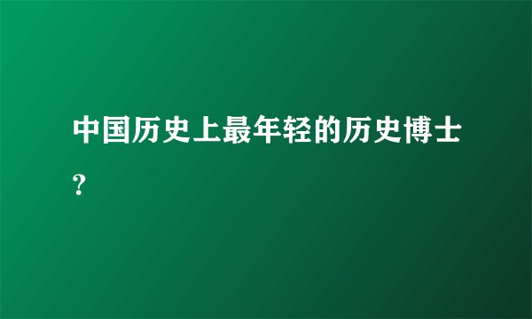 中国历史上最年轻的历史博士？