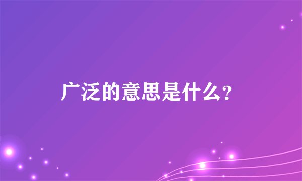 广泛的意思是什么？