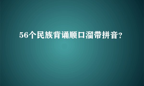 56个民族背诵顺口溜带拼音？