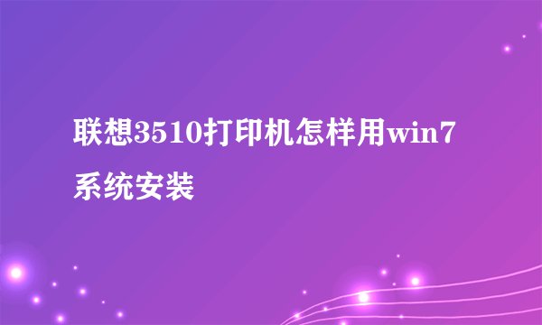 联想3510打印机怎样用win7系统安装