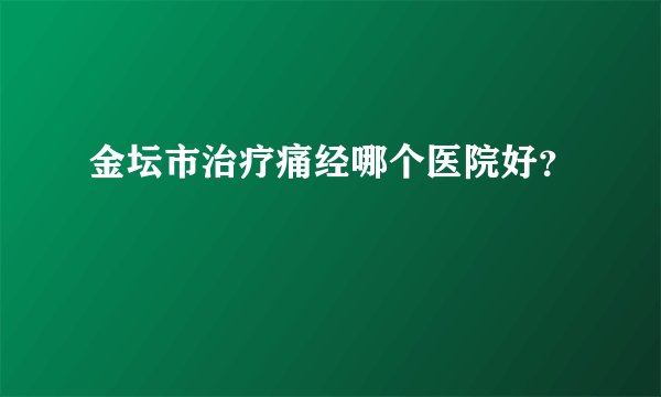 金坛市治疗痛经哪个医院好？