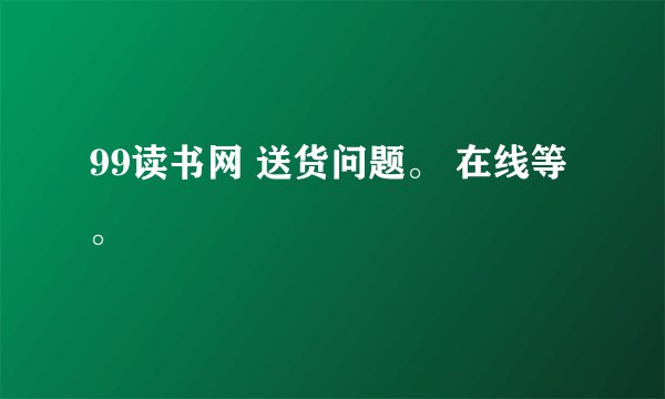 99读书网 送货问题。 在线等。