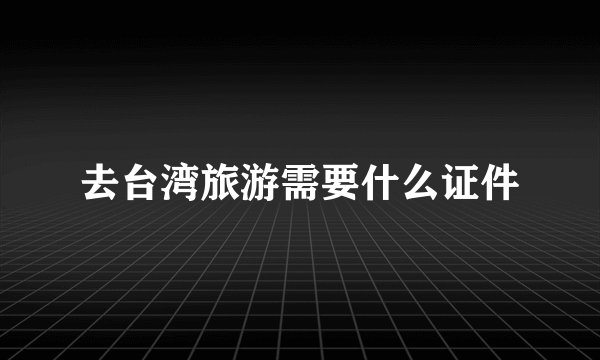 去台湾旅游需要什么证件