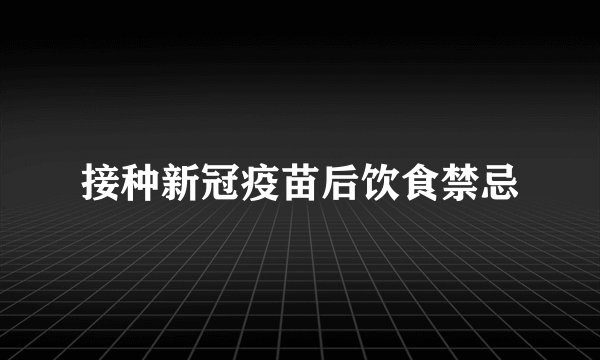接种新冠疫苗后饮食禁忌