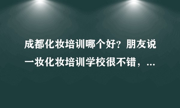 成都化妆培训哪个好？朋友说一妆化妆培训学校很不错，有了解的同学吗oqgp