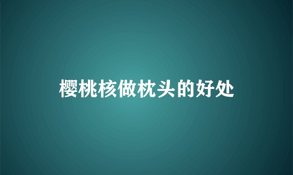 樱桃核做枕头的好处