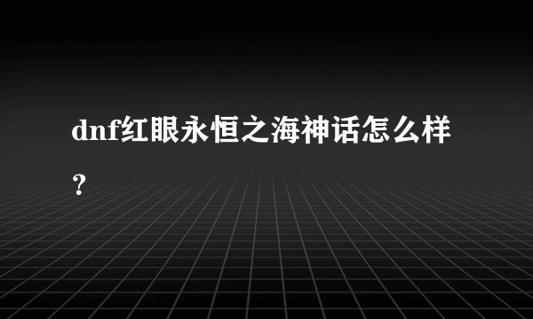 dnf红眼永恒之海神话怎么样？