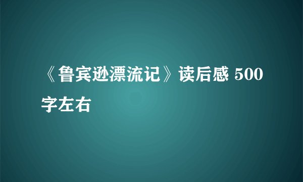 《鲁宾逊漂流记》读后感 500字左右