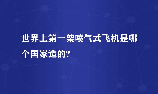 世界上第一架喷气式飞机是哪个国家造的?