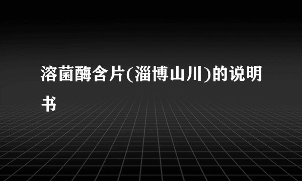 溶菌酶含片(淄博山川)的说明书