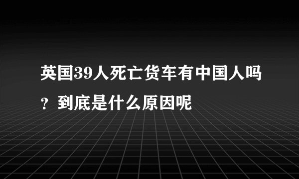 英国39人死亡货车有中国人吗？到底是什么原因呢
