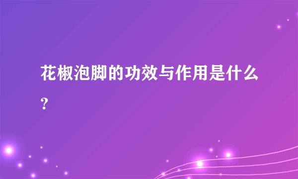 花椒泡脚的功效与作用是什么？