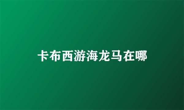 卡布西游海龙马在哪