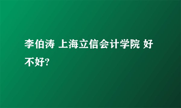 李伯涛 上海立信会计学院 好不好?