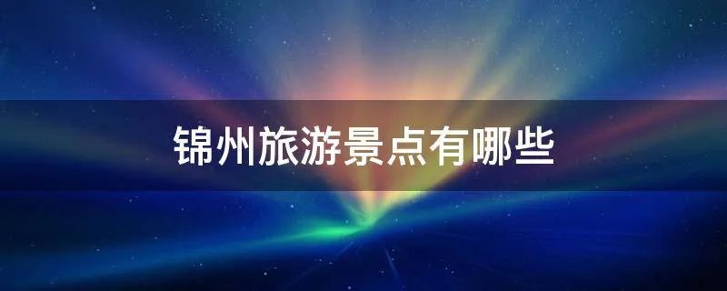 锦州旅游景点有哪些
