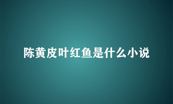 陈黄皮叶红鱼是什么小说