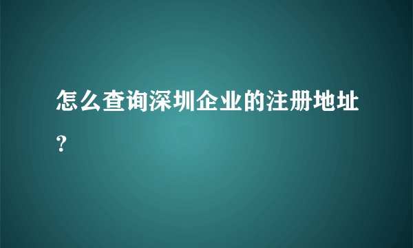 怎么查询深圳企业的注册地址？